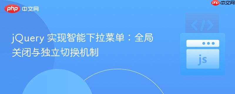 jQuery 实现智能下拉菜单：全局关闭与独立切换机制