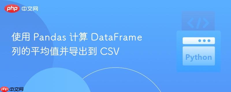 使用 Pandas 计算 DataFrame 列的平均值并导出到 CSV
