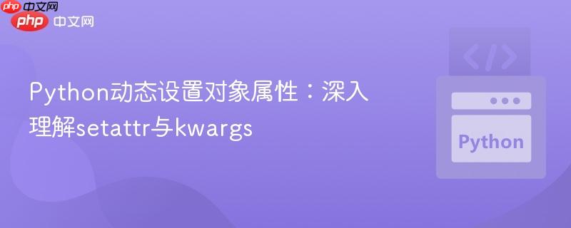 Python动态设置对象属性：深入理解setattr与kwargs