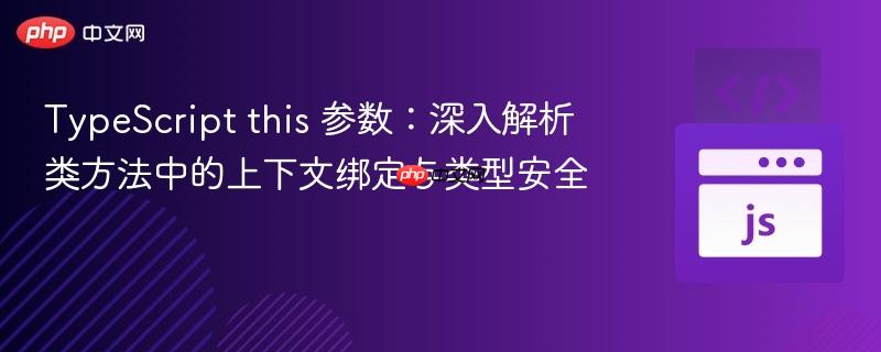 TypeScript this 参数：深入解析类方法中的上下文绑定与类型安全