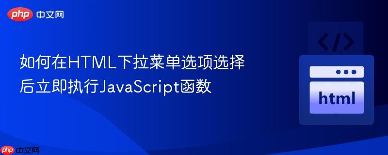 如何在HTML下拉菜单选项选择后立即执行JavaScript函数