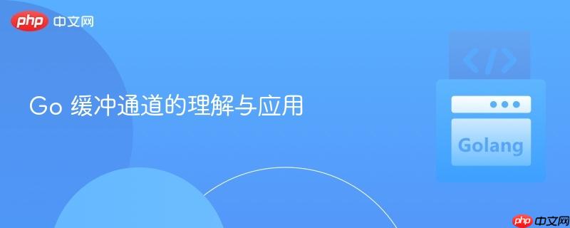 Go 缓冲通道的理解与应用