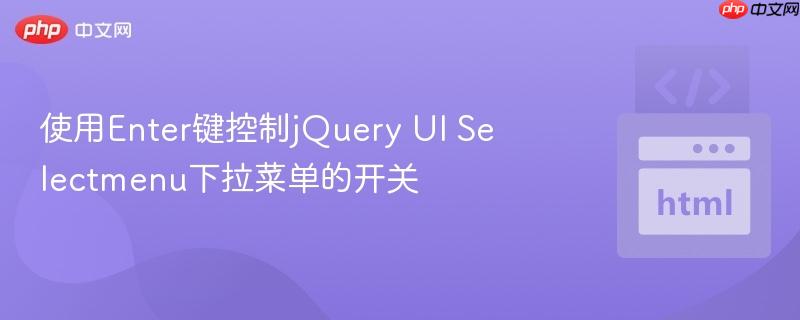 使用Enter键控制jQuery UI Selectmenu下拉菜单的开关