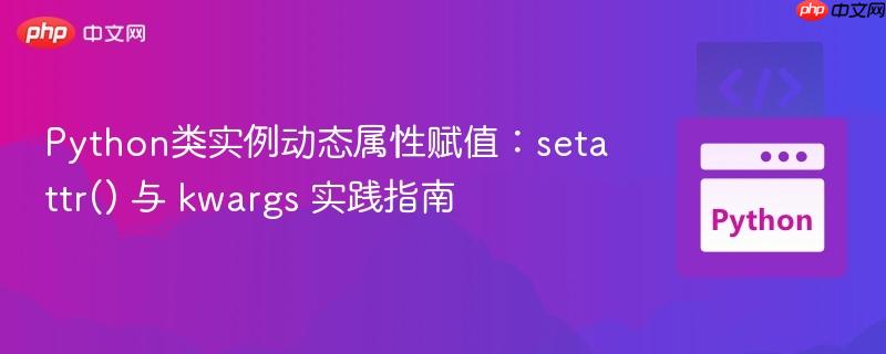 Python类实例动态属性赋值：setattr() 与 kwargs 实践指南