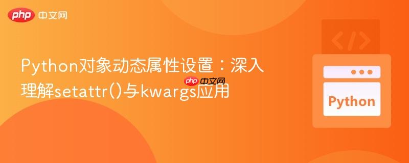 Python对象动态属性设置：深入理解setattr()与kwargs应用