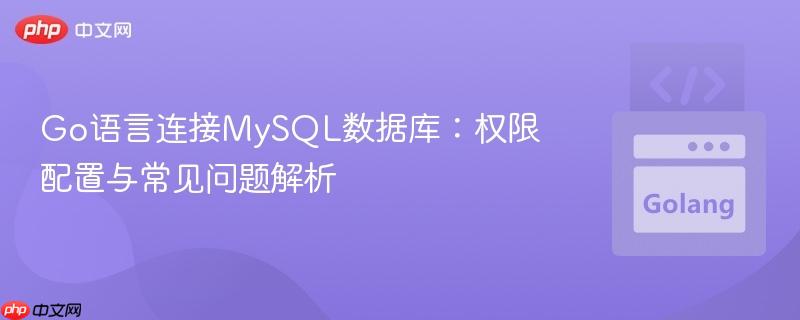 Go语言连接MySQL数据库：权限配置与常见问题解析