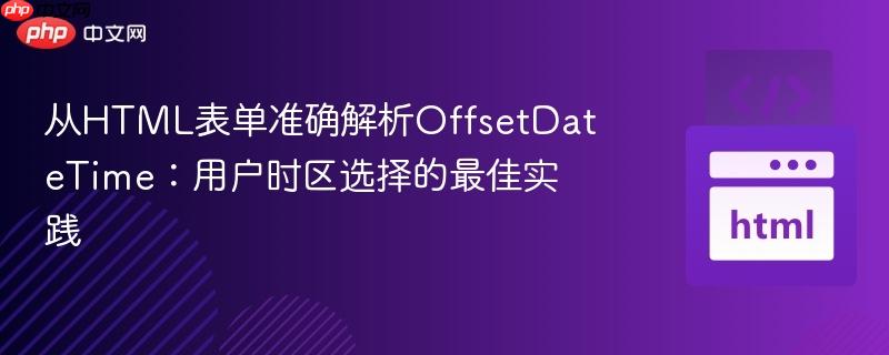 从HTML表单准确解析OffsetDateTime：用户时区选择的最佳实践