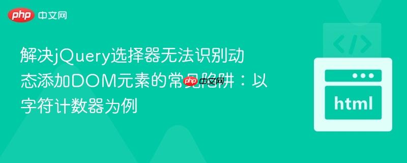 解决jQuery选择器无法识别动态添加DOM元素的常见陷阱：以字符计数器为例