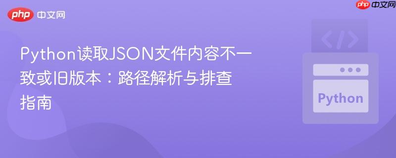 Python读取JSON文件内容不一致或旧版本：路径解析与排查指南