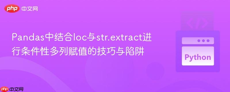 Pandas中结合loc与str.extract进行条件性多列赋值的技巧与陷阱