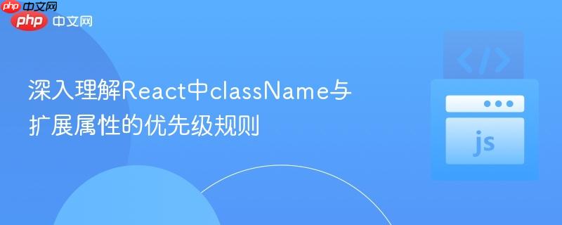 深入理解React中className与扩展属性的优先级规则