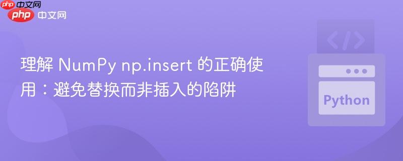 理解 NumPy np.insert 的正确使用：避免替换而非插入的陷阱