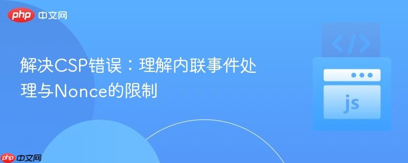 解决CSP错误：理解内联事件处理与Nonce的限制