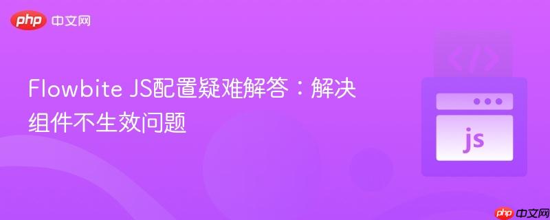Flowbite JS配置疑难解答：解决组件不生效问题