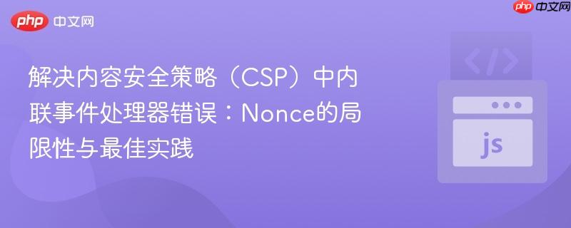 解决内容安全策略（CSP）中内联事件处理器错误：Nonce的局限性与最佳实践