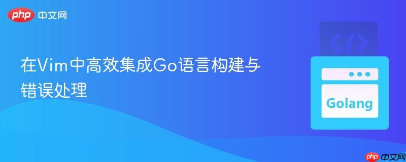 在Vim中高效集成Go语言构建与错误处理