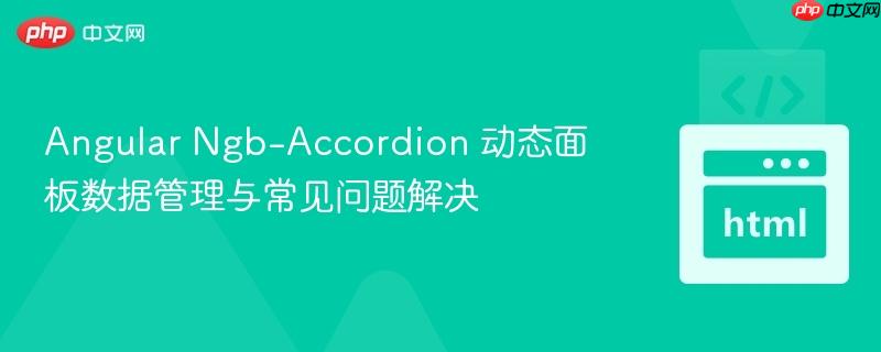 Angular Ngb-Accordion 动态面板数据管理与常见问题解决