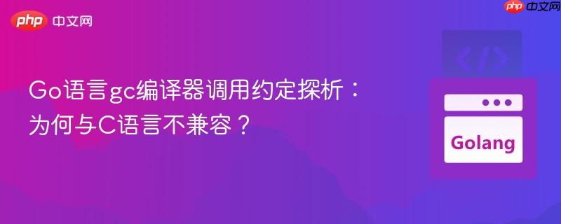 Go语言gc编译器调用约定探析：为何与C语言不兼容？