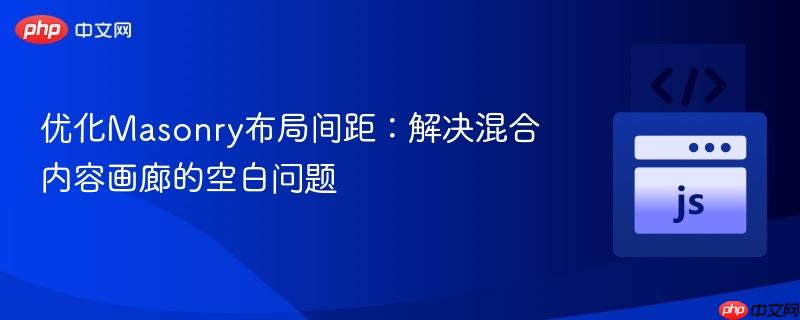 优化Masonry布局间距：解决混合内容画廊的空白问题