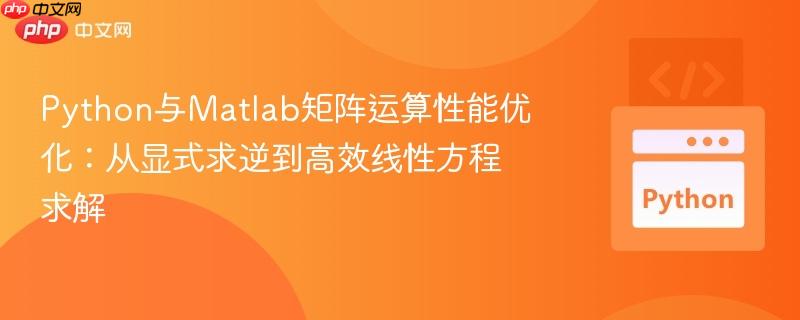 Python与Matlab矩阵运算性能优化：从显式求逆到高效线性方程求解