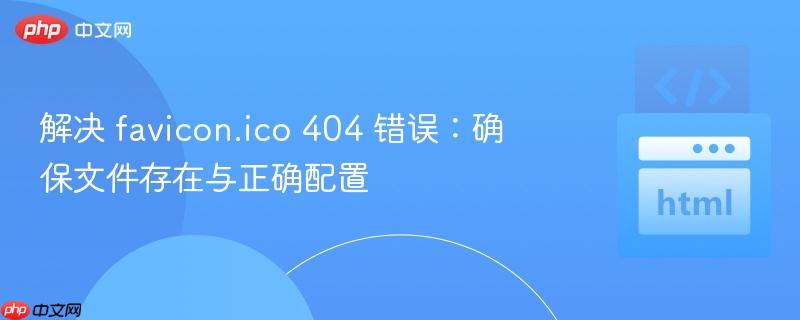 解决 favicon.ico 404 错误：确保文件存在与正确配置