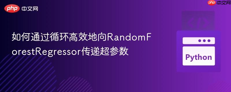 如何通过循环高效地向randomforestregressor传递超参数