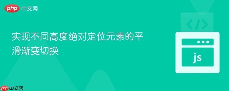 实现不同高度绝对定位元素的平滑渐变切换