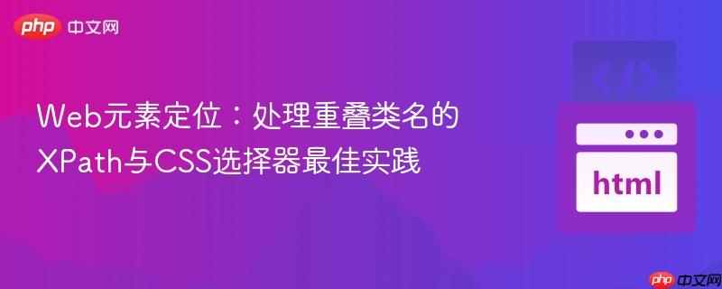 Web元素定位：处理重叠类名的XPath与CSS选择器最佳实践