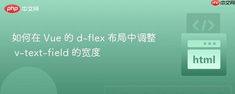 如何在 Vue 的 d-flex 布局中调整 v-text-field 的宽度