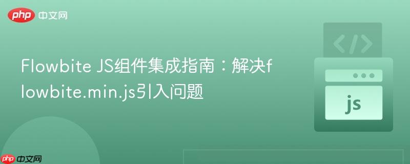 Flowbite JS组件集成指南：解决flowbite.min.js引入问题