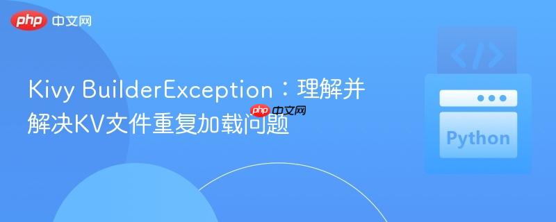 Kivy BuilderException：理解并解决KV文件重复加载问题