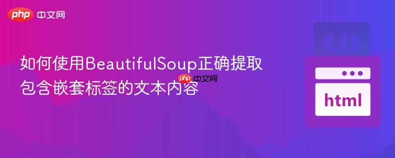 如何使用BeautifulSoup正确提取包含嵌套标签的文本内容