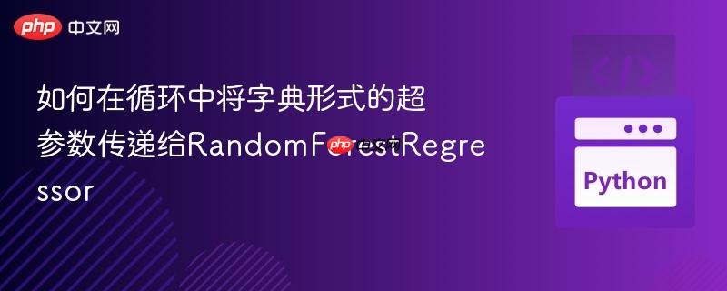 如何在循环中将字典形式的超参数传递给randomforestregressor