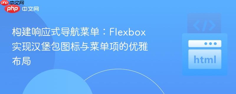 构建响应式导航菜单：Flexbox 实现汉堡包图标与菜单项的优雅布局