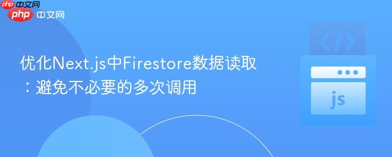 优化Next.js中Firestore数据读取：避免不必要的多次调用