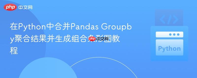 在Python中合并Pandas Groupby聚合结果并生成组合条形图教程