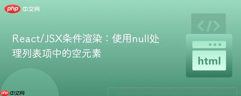 React/JSX条件渲染：使用null处理列表项中的空元素