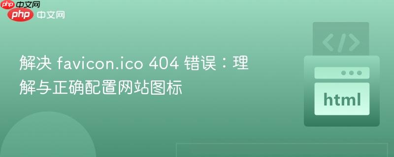 解决 favicon.ico 404 错误：理解与正确配置网站图标