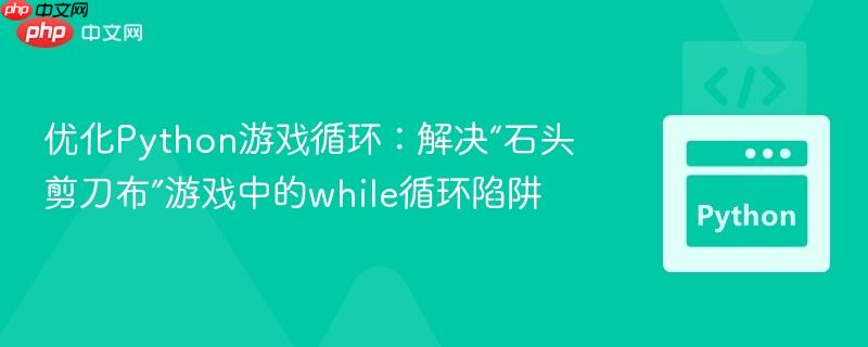 优化Python游戏循环：解决“石头剪刀布”游戏中的while循环陷阱