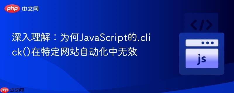 深入理解：为何JavaScript的.click()在特定网站自动化中无效