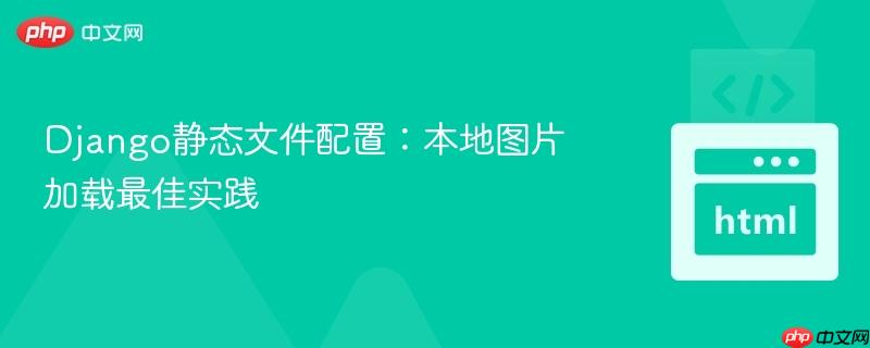 Django静态文件配置：本地图片加载最佳实践