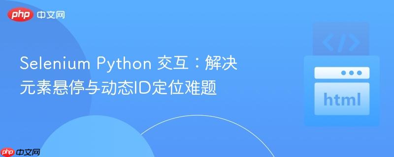 Selenium Python 交互：解决元素悬停与动态ID定位难题