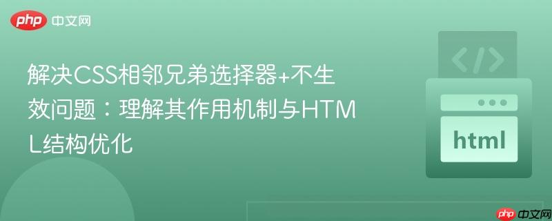 解决CSS相邻兄弟选择器+不生效问题：理解其作用机制与HTML结构优化