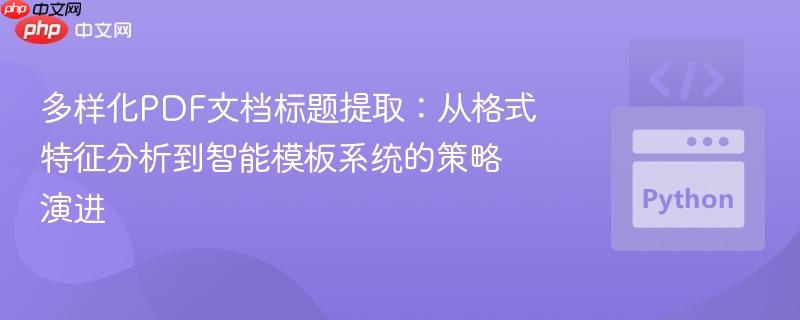 多样化pdf文档标题提取：从格式特征分析到智能模板系统的策略演进