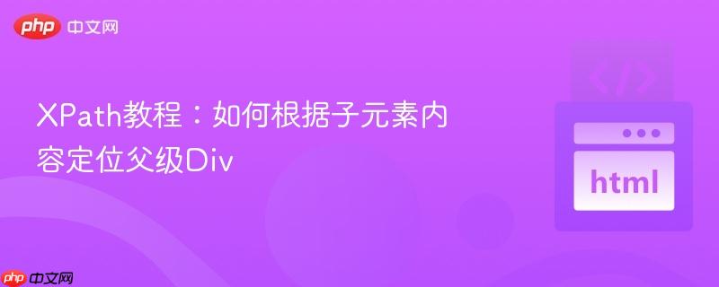 XPath教程：如何根据子元素内容定位父级Div