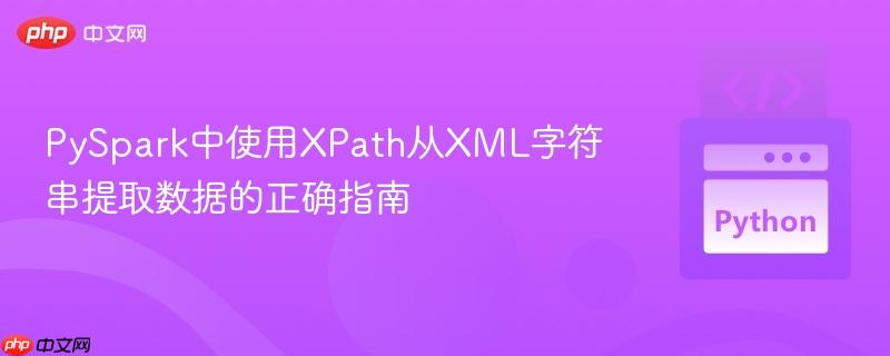 PySpark中使用XPath从XML字符串提取数据的正确指南