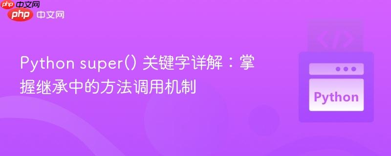 Python super() 关键字详解：掌握继承中的方法调用机制