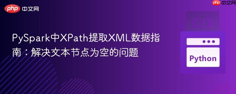PySpark中XPath提取XML数据指南：解决文本节点为空的问题