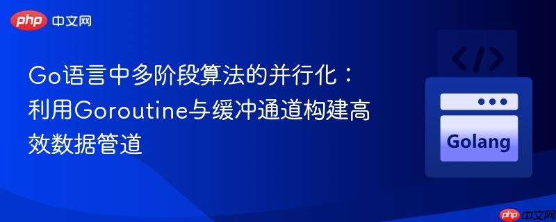 Go语言中多阶段算法的并行化：利用Goroutine与缓冲通道构建高效数据管道