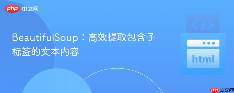 BeautifulSoup：高效提取包含子标签的文本内容